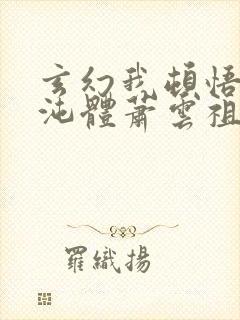 玄幻我顿悟了混沌体萧云祖师爷