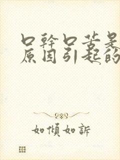 口干口苦是哪些原因引起的