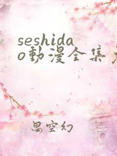 seshidao动漫全集免费观看