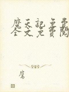 魔天记免费阅读全文免费阅读正版