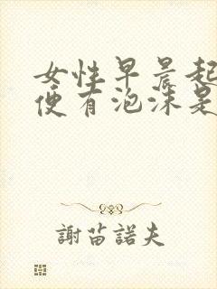 女性早晨起床小便有泡沫是什么原因