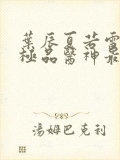 叶辰夏若雪都市极品医神最新章节