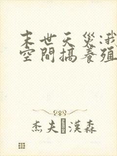 末世天灾:我在空间搞养殖第二十一章