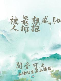 被最想威胁的男人拥抱