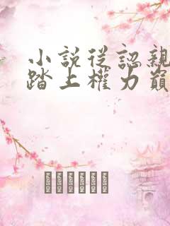 小说从认亲开始踏上权力巅峰最新章节