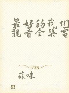 最好的我们免费观看全集电视剧高清