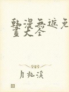 韩漫无遮免费漫画大全