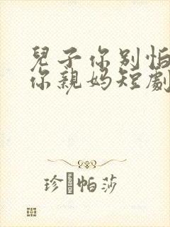 儿子你别怕我是你亲妈短剧免费观看