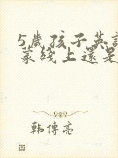 5岁孩子英语启蒙线上还是线下好