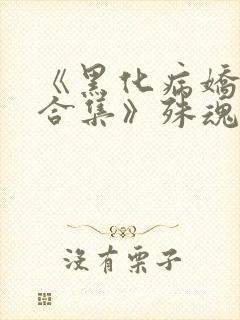 《黑化病娇短篇合集》殊魂