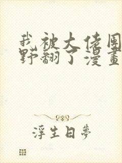 我被大佬团宠后野翻了漫画