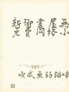 新御书屋无弹窗免费网络小说阅读