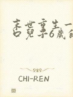 末世重生一家四口儿子6岁的小说