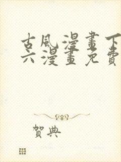 古风漫画下拉式六漫画免费的漫画
