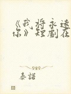 《我将永远爱着你》短剧在线观看