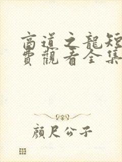 商道之龙短剧免费观看全集