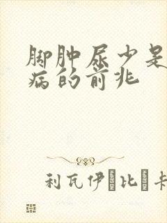 脚肿尿少是什么病的前兆