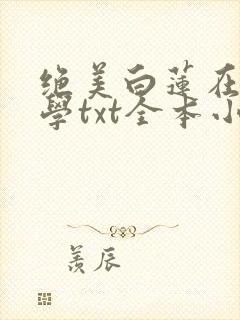绝美白莲在线教学txt全本小说