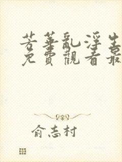 芳华乱浮生短剧免费观看最新章节