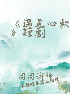 《遇见心软的神》短剧