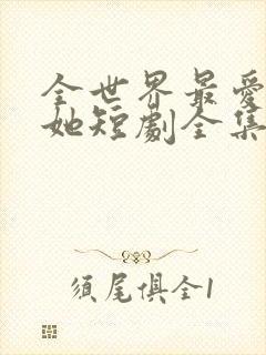 全世界最爱我的她短剧全集免费