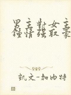 男主对女主一见钟情强取豪夺高干文