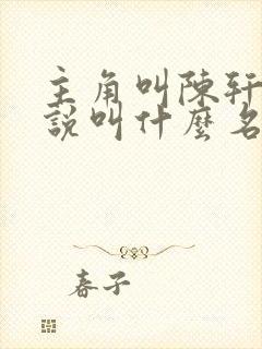 主角叫陈轩的小说叫什么名字