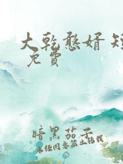 大乾憨婿 短剧 免费