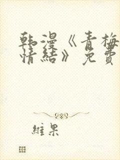 韩漫《青梅竹马情结》免费阅读