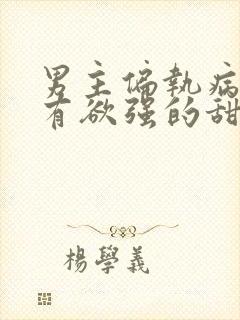 男主偏执病态占有欲强的甜宠古言