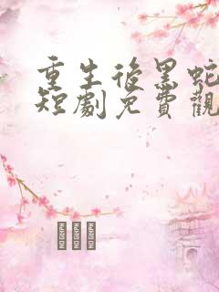 重生后黑蛇前夫短剧免费观看