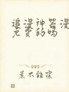 追漫神器漫画是免费的吗