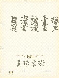 日漫被青梅竹马宠爱漫画免费阅读