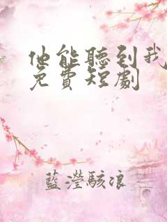 他能听到我的心免费短剧