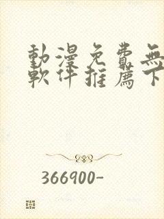 动漫免费无广告软件推荐下载