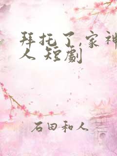 拜托了,家神大人 短剧