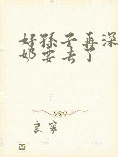 好孙子再深点奶奶要去了