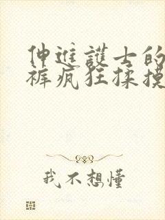 伸进护士的小内裤疯狂揉摸