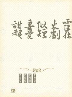 甜妻似火霍爷他超爱短剧在线观看