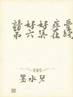 请好好疼爱里面第六集在线观看免费