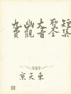 九幽大圣短剧免费观看全集高清版