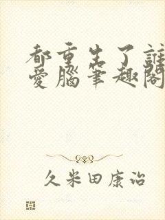 都重生了谁还恋爱脑笔趣阁