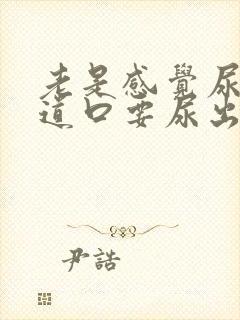 老是感觉尿在尿道口要尿出来一样是怎么回事