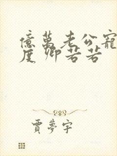 亿万老公宠妻无度 卿若若