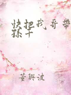 快把我哥带走 孙千