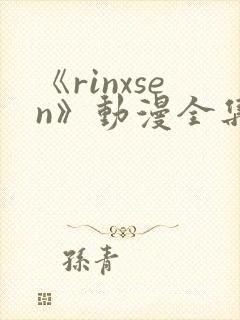 《rinxsen》动漫全集