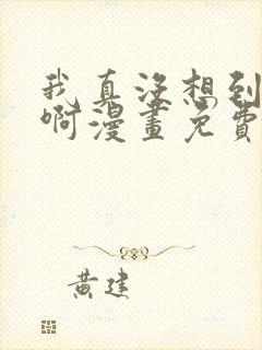 我真没想到重生啊漫画免费阅读