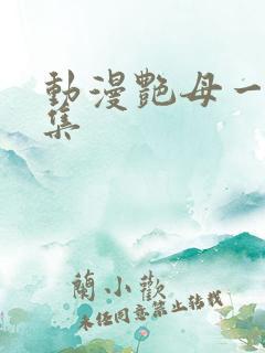 动漫艳母一到六集