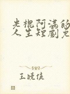 光棍阿满的逆袭人生短剧免费观看