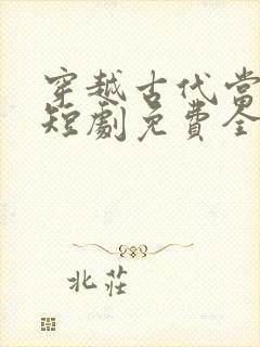 穿越古代当首富短剧免费全集高清云